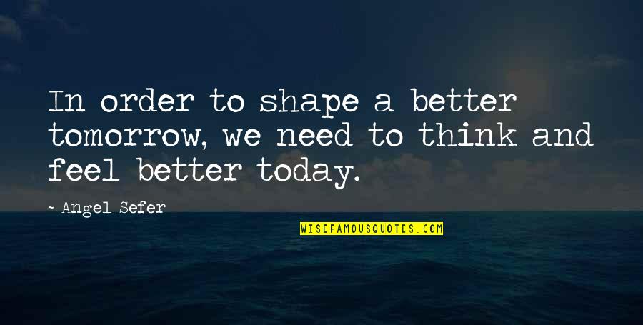 A Better Tomorrow Quotes By Angel Sefer: In order to shape a better tomorrow, we