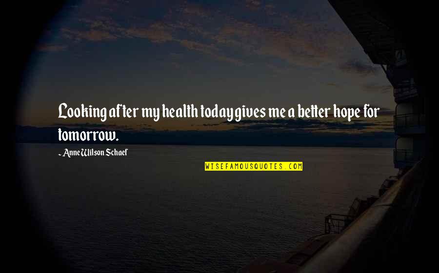 A Better Tomorrow Quotes By Anne Wilson Schaef: Looking after my health today gives me a