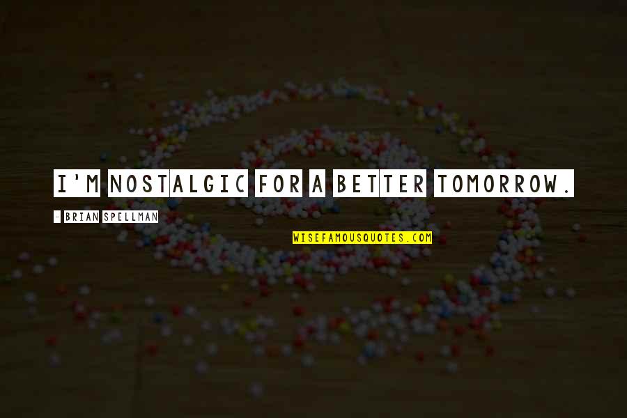 A Better Tomorrow Quotes By Brian Spellman: I'm nostalgic for a better tomorrow.