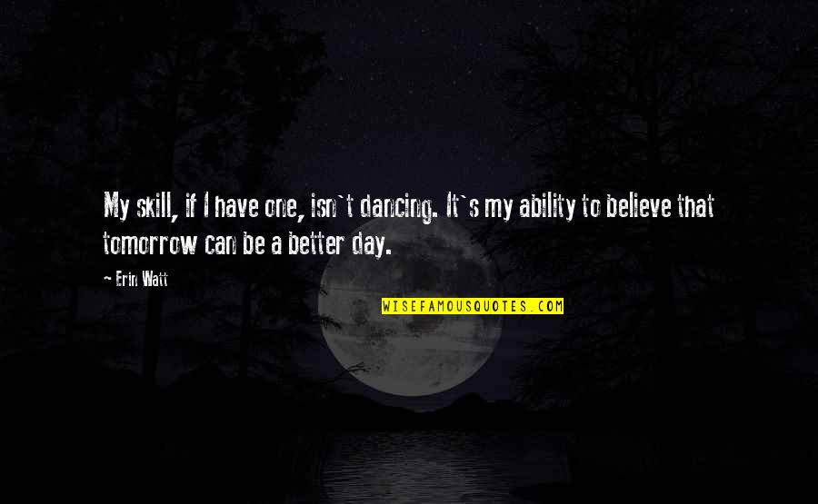 A Better Tomorrow Quotes By Erin Watt: My skill, if I have one, isn't dancing.