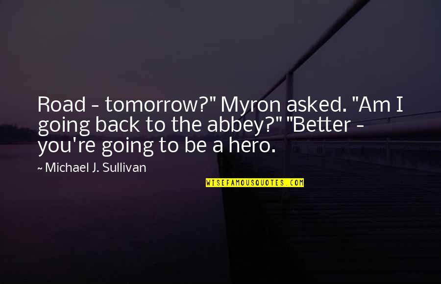 A Better Tomorrow Quotes By Michael J. Sullivan: Road - tomorrow?" Myron asked. "Am I going