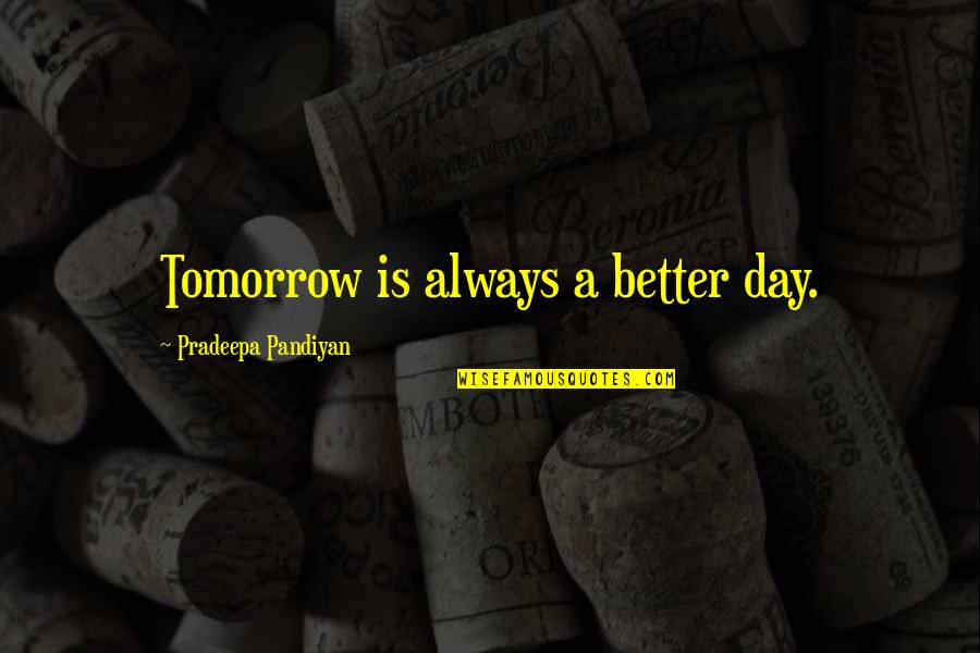 A Better Tomorrow Quotes By Pradeepa Pandiyan: Tomorrow is always a better day.