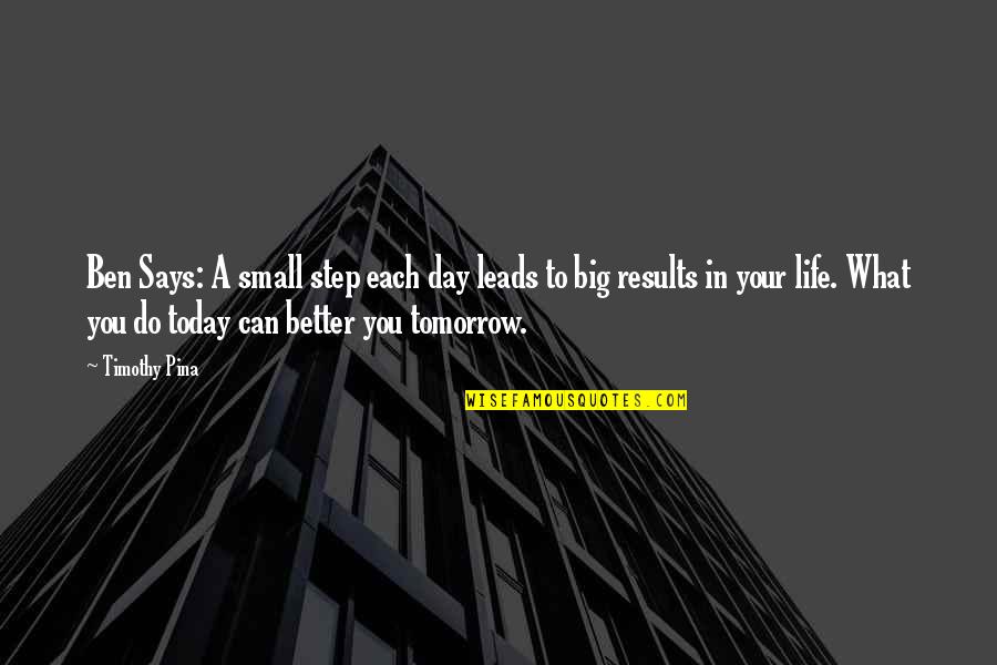 A Better Tomorrow Quotes By Timothy Pina: Ben Says: A small step each day leads