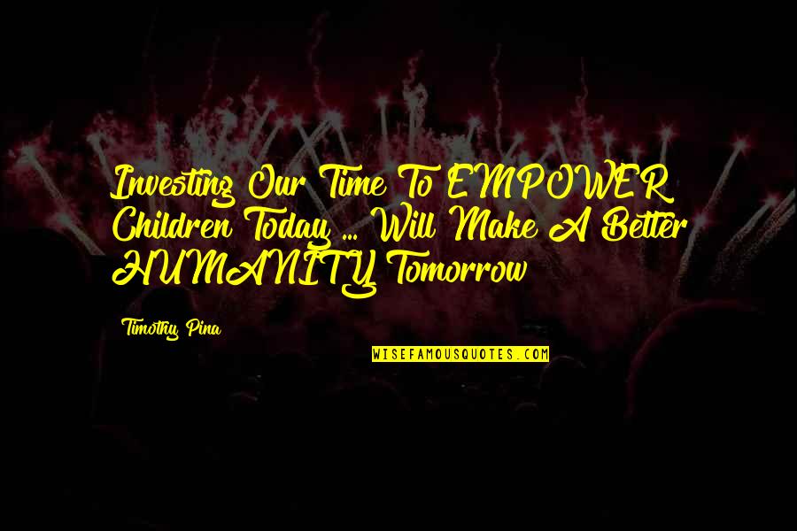 A Better Tomorrow Quotes By Timothy Pina: Investing Our Time To EMPOWER Children Today ...