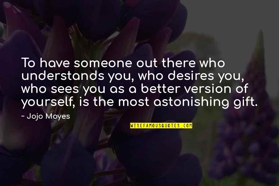 A Better Version Of Yourself Quotes By Jojo Moyes: To have someone out there who understands you,