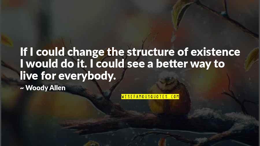 A Better Way To Live Quotes By Woody Allen: If I could change the structure of existence