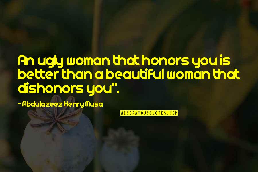 A Better Woman Quotes By Abdulazeez Henry Musa: An ugly woman that honors you is better