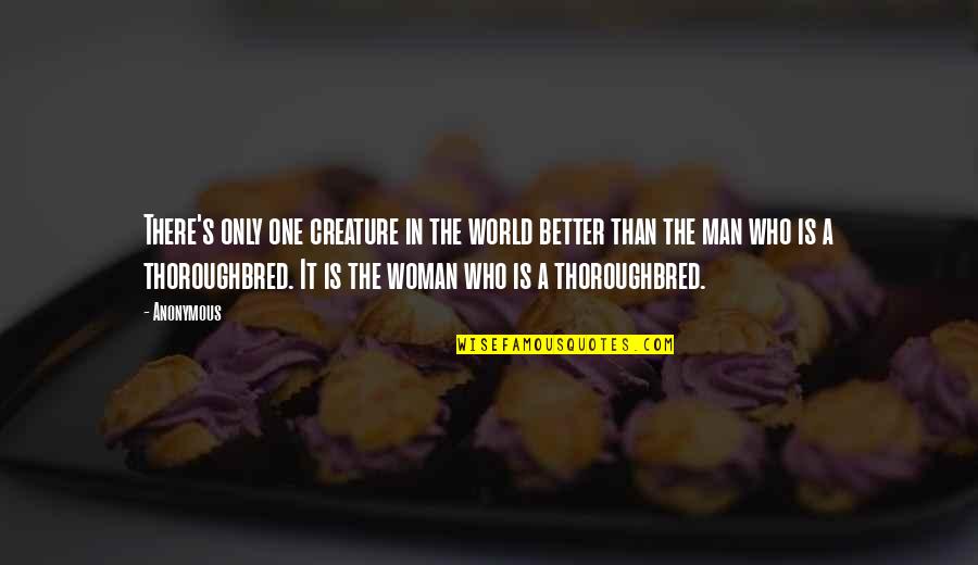 A Better Woman Quotes By Anonymous: There's only one creature in the world better