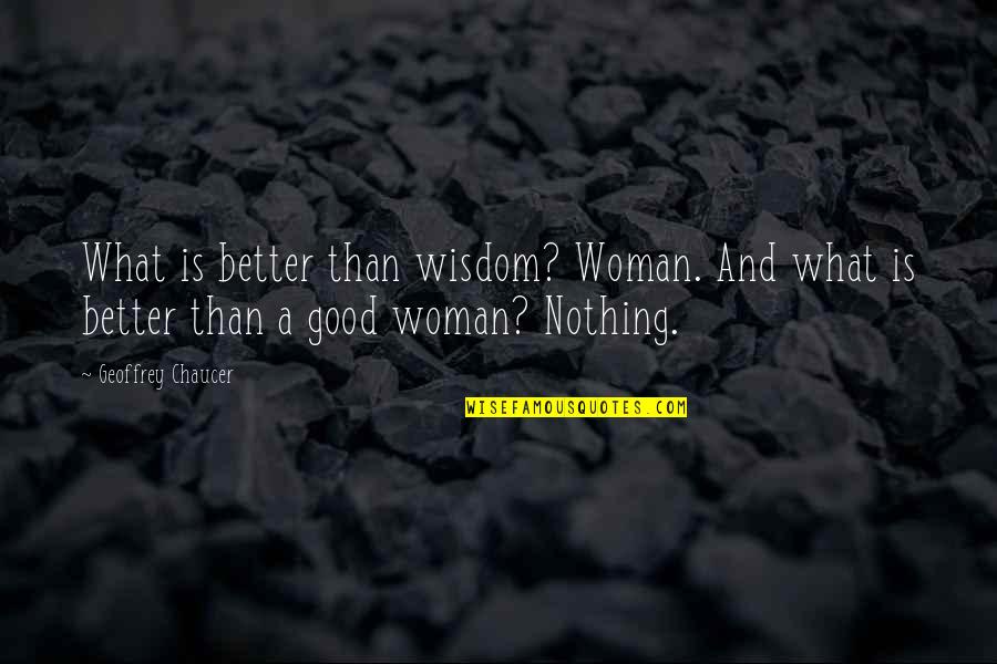 A Better Woman Quotes By Geoffrey Chaucer: What is better than wisdom? Woman. And what
