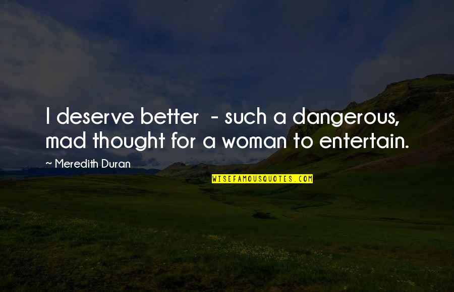 A Better Woman Quotes By Meredith Duran: I deserve better - such a dangerous, mad