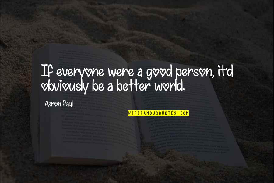 A Better World Quotes By Aaron Paul: If everyone were a good person, it'd obviously