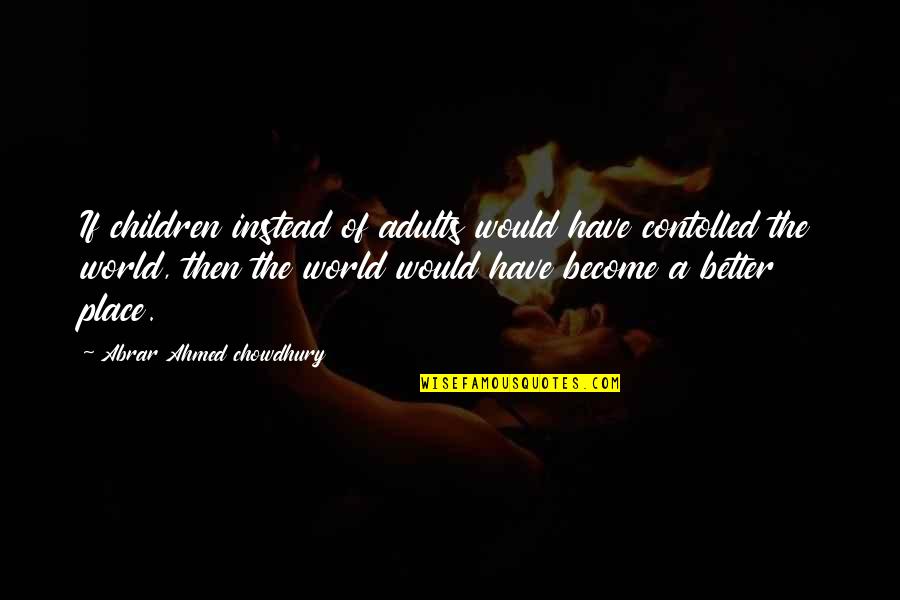 A Better World Quotes By Abrar Ahmed Chowdhury: If children instead of adults would have contolled