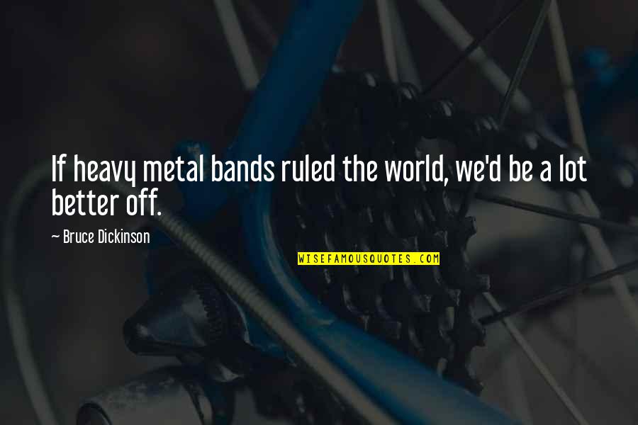 A Better World Quotes By Bruce Dickinson: If heavy metal bands ruled the world, we'd