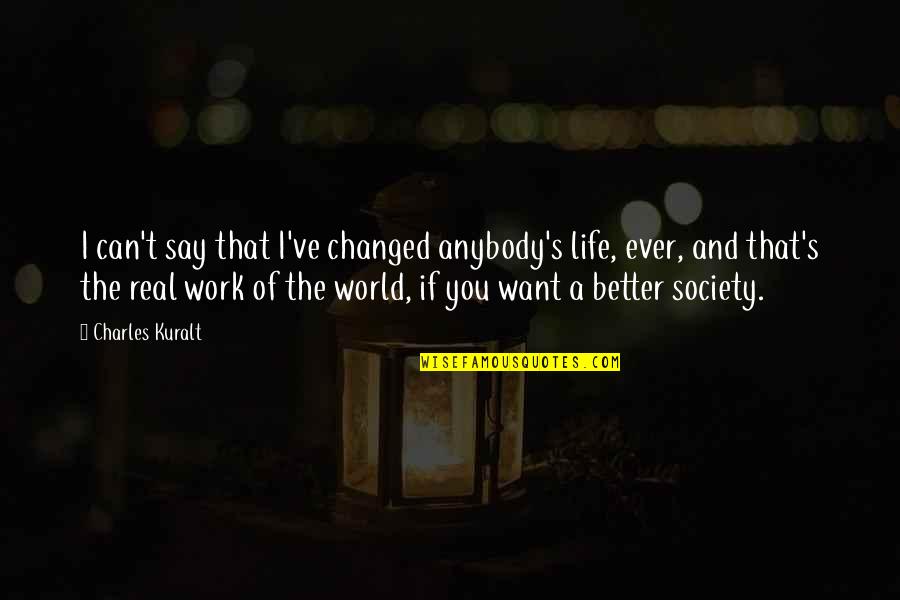 A Better World Quotes By Charles Kuralt: I can't say that I've changed anybody's life,