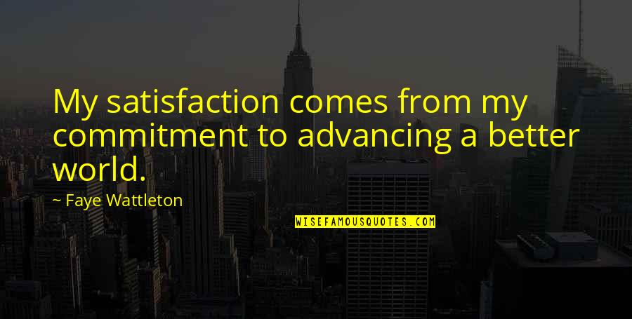 A Better World Quotes By Faye Wattleton: My satisfaction comes from my commitment to advancing