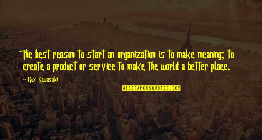 A Better World Quotes By Guy Kawasaki: The best reason to start an organization is