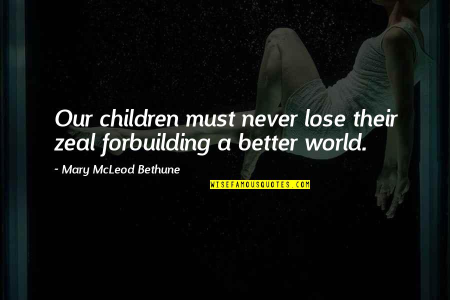 A Better World Quotes By Mary McLeod Bethune: Our children must never lose their zeal forbuilding