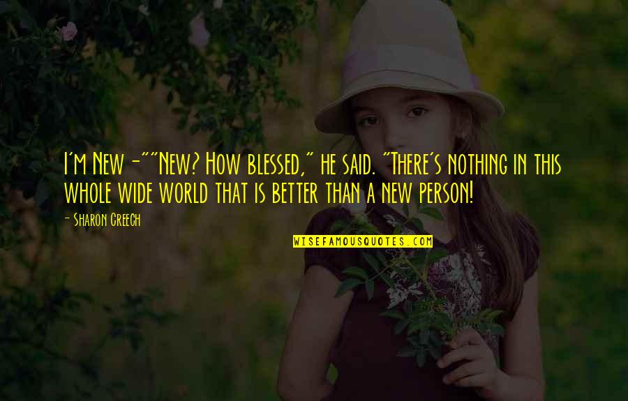 A Better World Quotes By Sharon Creech: I'm New-""New? How blessed," he said. "There's nothing