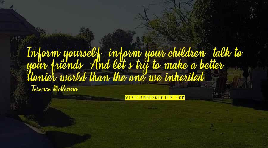A Better World Quotes By Terence McKenna: Inform yourself, inform your children, talk to your