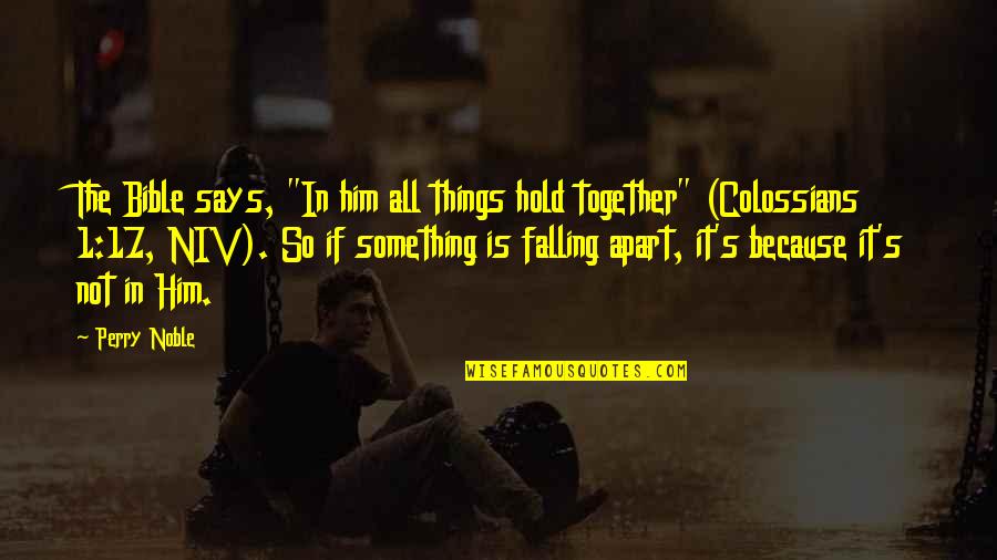 A Bible Thats Falling Apart Quotes By Perry Noble: The Bible says, "In him all things hold A Bible Thats Falling Apart Quotes By Perry Noble: The Bible says, "In him all things hold