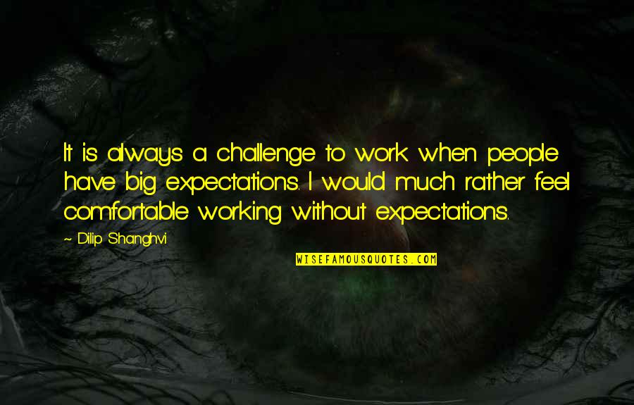 A Big Challenge Quotes By Dilip Shanghvi: It is always a challenge to work when