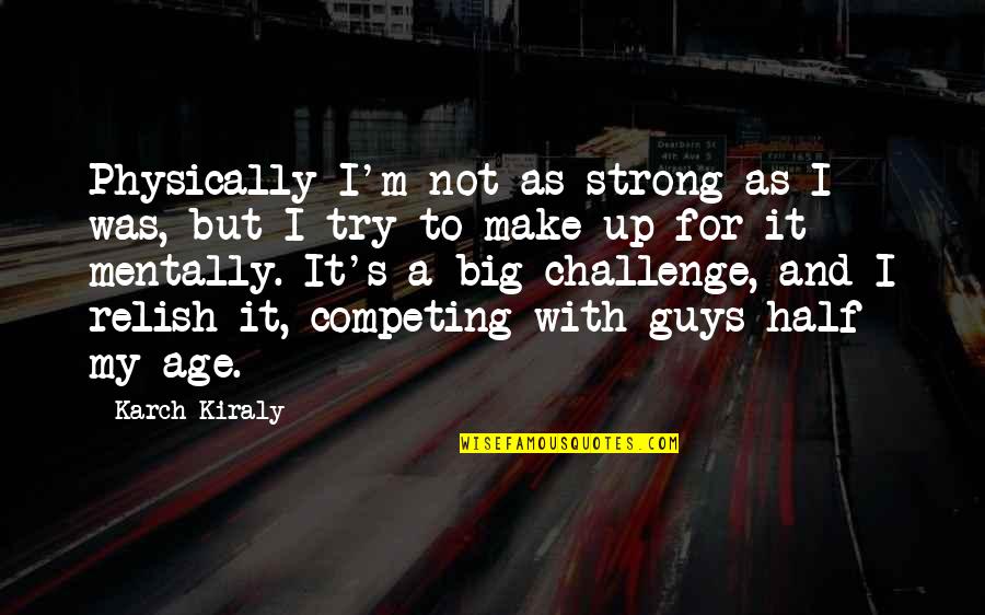 A Big Challenge Quotes By Karch Kiraly: Physically I'm not as strong as I was,