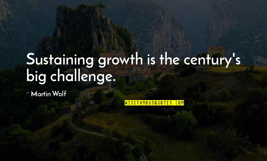 A Big Challenge Quotes By Martin Wolf: Sustaining growth is the century's big challenge.