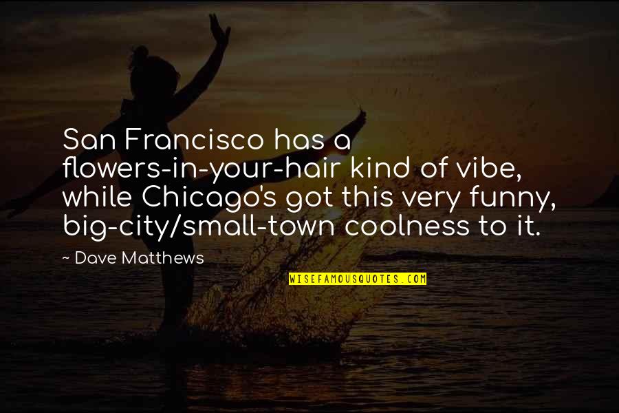 A Big City Quotes By Dave Matthews: San Francisco has a flowers-in-your-hair kind of vibe,