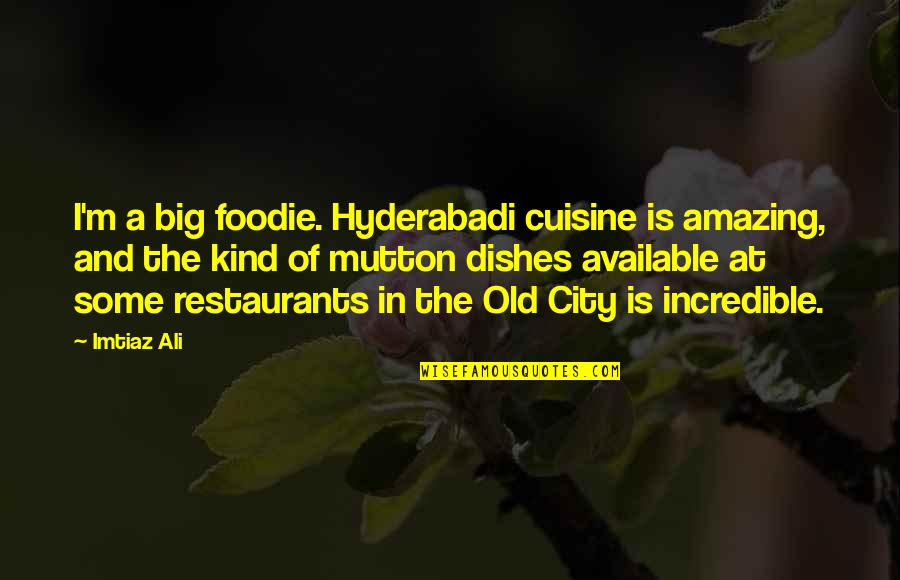 A Big City Quotes By Imtiaz Ali: I'm a big foodie. Hyderabadi cuisine is amazing,