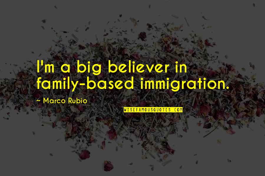 A Big Family Quotes By Marco Rubio: I'm a big believer in family-based immigration.