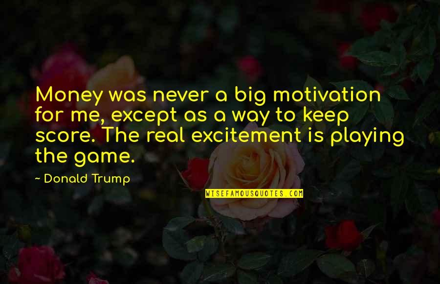 A Big Game Quotes By Donald Trump: Money was never a big motivation for me,