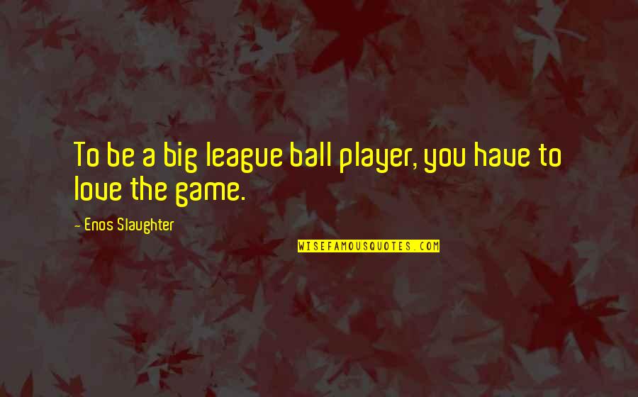 A Big Game Quotes By Enos Slaughter: To be a big league ball player, you