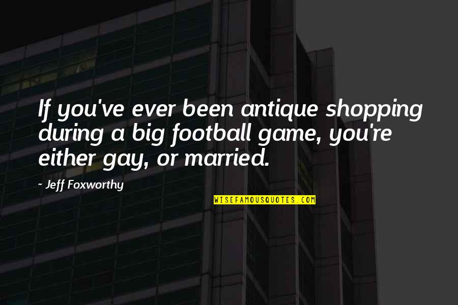 A Big Game Quotes By Jeff Foxworthy: If you've ever been antique shopping during a