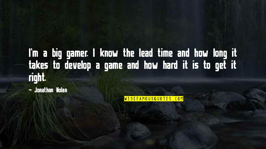 A Big Game Quotes By Jonathan Nolan: I'm a big gamer. I know the lead