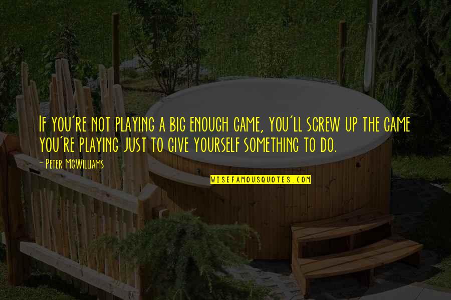 A Big Game Quotes By Peter McWilliams: If you're not playing a big enough game,