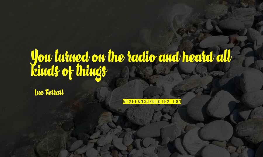 A Big Group Of Friends Quotes By Luc Ferrari: You turned on the radio and heard all A Big Group Of Friends Quotes By Luc Ferrari: You turned on the radio and heard all