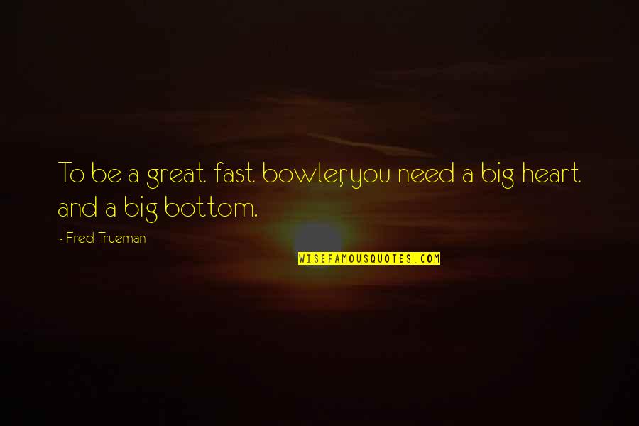 A Big Heart Quotes By Fred Trueman: To be a great fast bowler, you need
