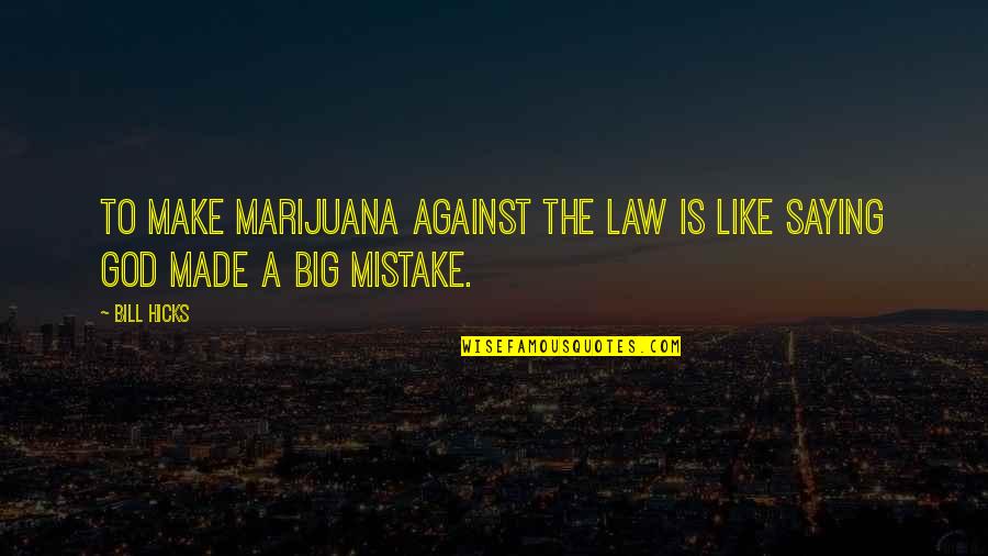 A Big Mistake Quotes By Bill Hicks: To make marijuana against the law is like
