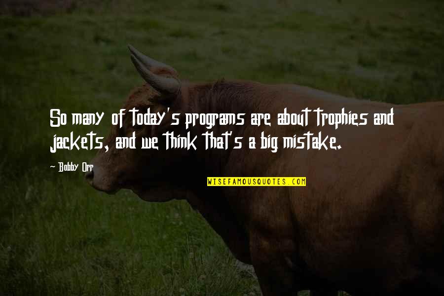 A Big Mistake Quotes By Bobby Orr: So many of today's programs are about trophies A Big Mistake Quotes By Bobby Orr: So many of today's programs are about trophies