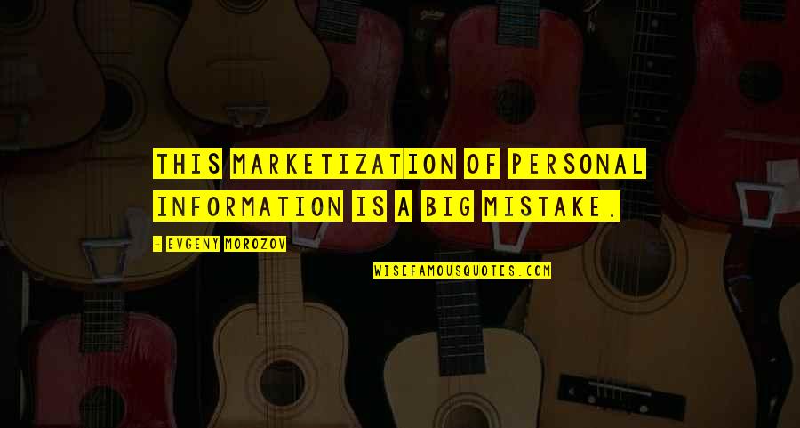 A Big Mistake Quotes By Evgeny Morozov: This marketization of personal information is a big A Big Mistake Quotes By Evgeny Morozov: This marketization of personal information is a big