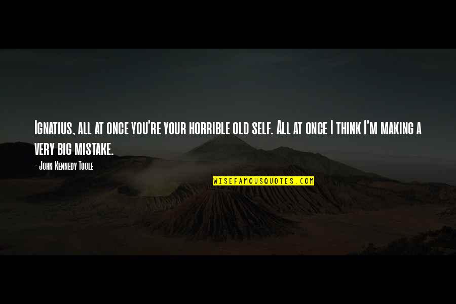 A Big Mistake Quotes By John Kennedy Toole: Ignatius, all at once you're your horrible old