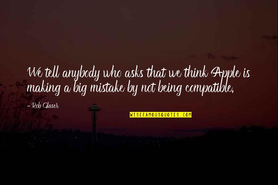 A Big Mistake Quotes By Rob Glaser: We tell anybody who asks that we think A Big Mistake Quotes By Rob Glaser: We tell anybody who asks that we think