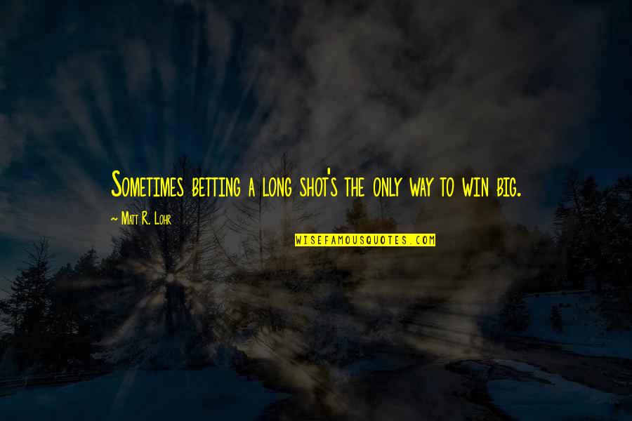 A Big Win Quotes By Matt R. Lohr: Sometimes betting a long shot's the only way A Big Win Quotes By Matt R. Lohr: Sometimes betting a long shot's the only way