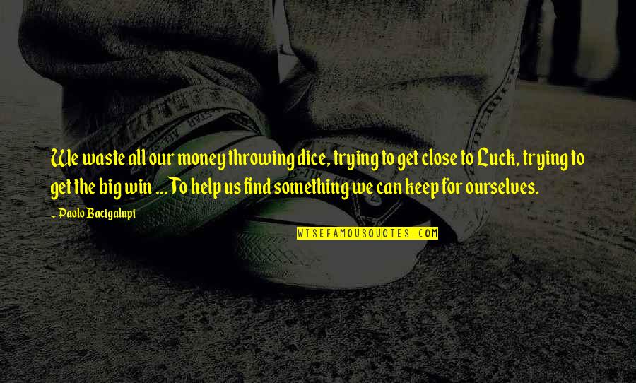 A Big Win Quotes By Paolo Bacigalupi: We waste all our money throwing dice, trying A Big Win Quotes By Paolo Bacigalupi: We waste all our money throwing dice, trying