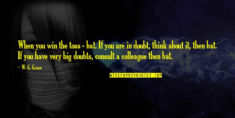 A Big Win Quotes By W. G. Grace: When you win the toss - bat. If A Big Win Quotes By W. G. Grace: When you win the toss - bat. If