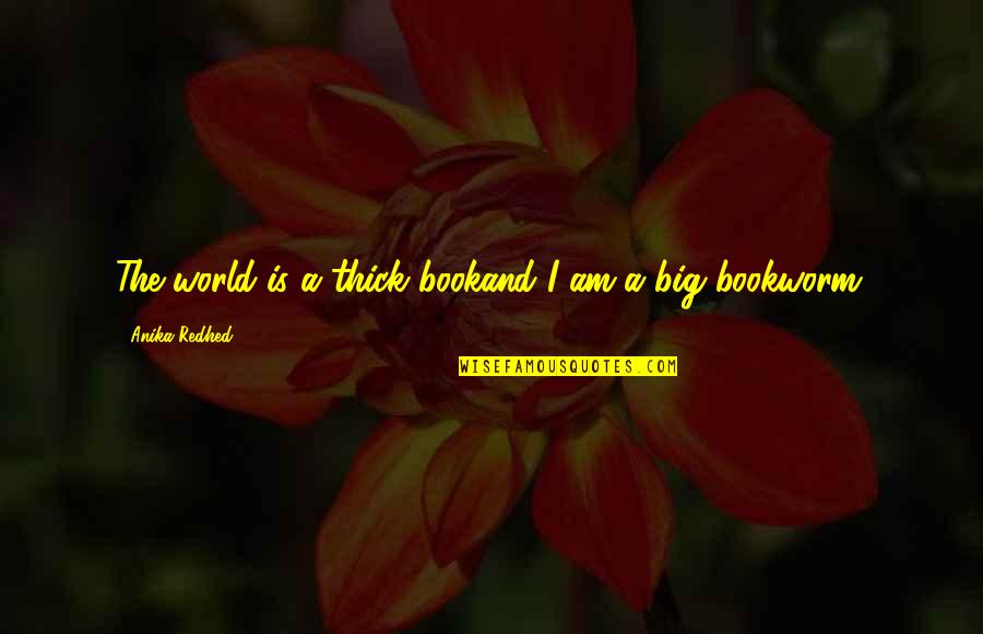 A Big World Quotes By Anika Redhed: The world is a thick bookand I am