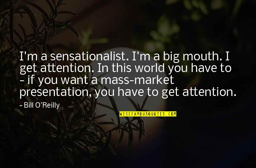 A Big World Quotes By Bill O'Reilly: I'm a sensationalist. I'm a big mouth. I