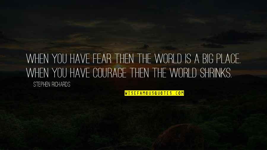 A Big World Quotes By Stephen Richards: When you have fear then the world is