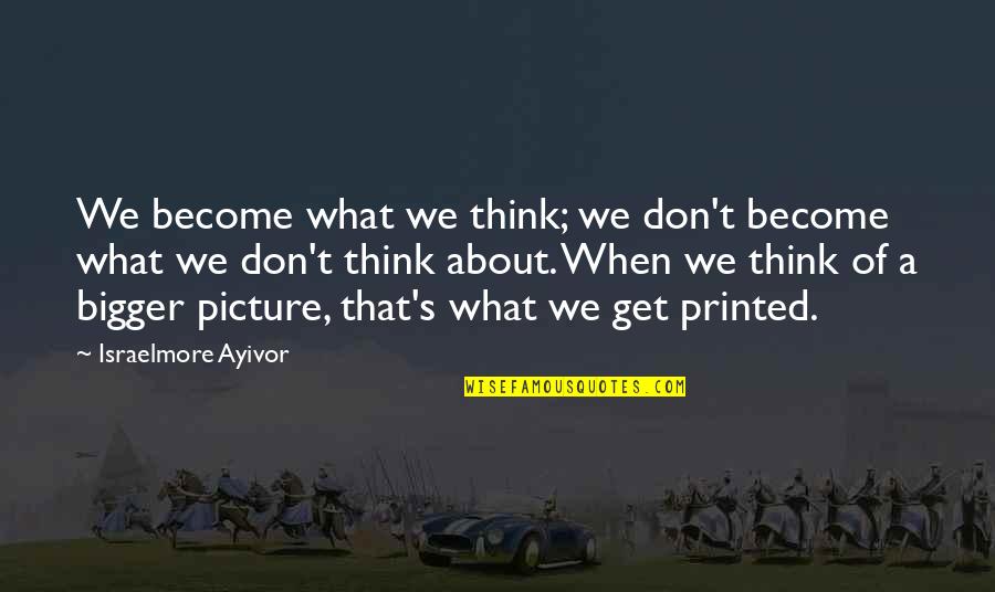 A Bigger Picture Quotes By Israelmore Ayivor: We become what we think; we don't become