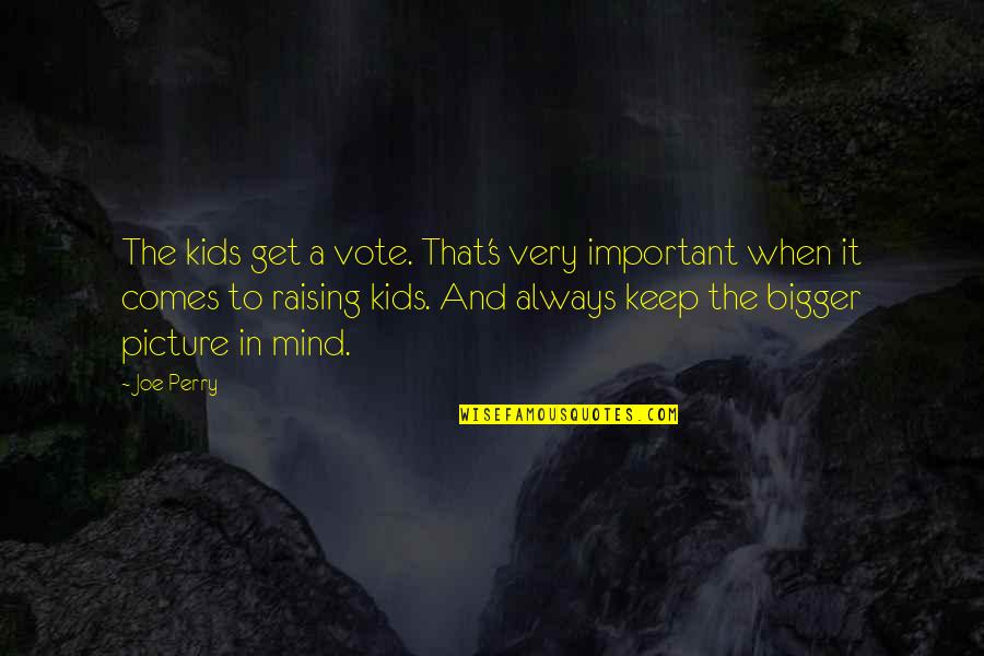 A Bigger Picture Quotes By Joe Perry: The kids get a vote. That's very important